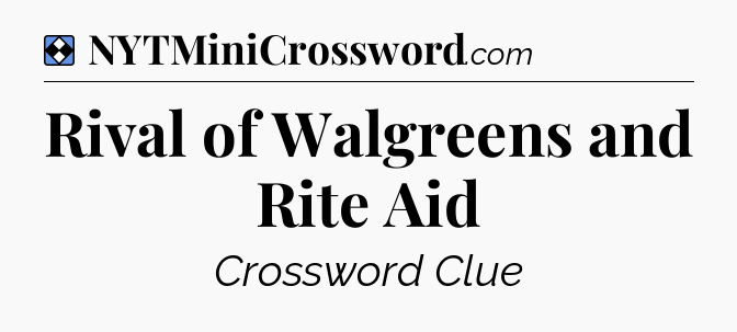 Solution: Rival of Walgreens and Rite Aid - NYT Mini Crossword