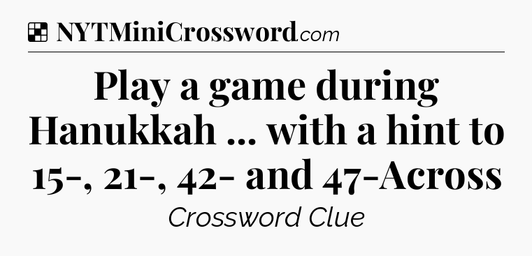 Solution: Play a game during Hanukkah ... with a hint to 15-, 21-, 42- and 47-Across - NYT Crossword