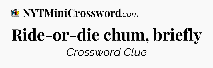 Ride-or-die chum, briefly Crossword Clue