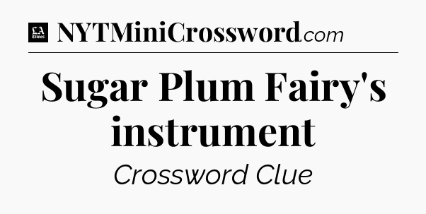 Sugar Plum Fairy's instrument - LA Times Crossword