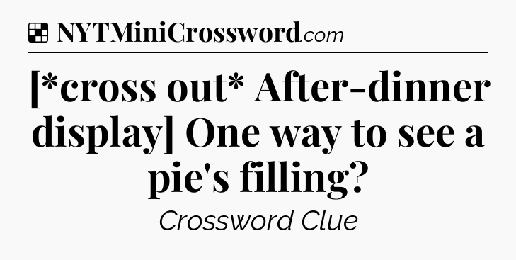 Solution: [*cross out* After-dinner display] One way to see a pie's filling - NYT Crossword