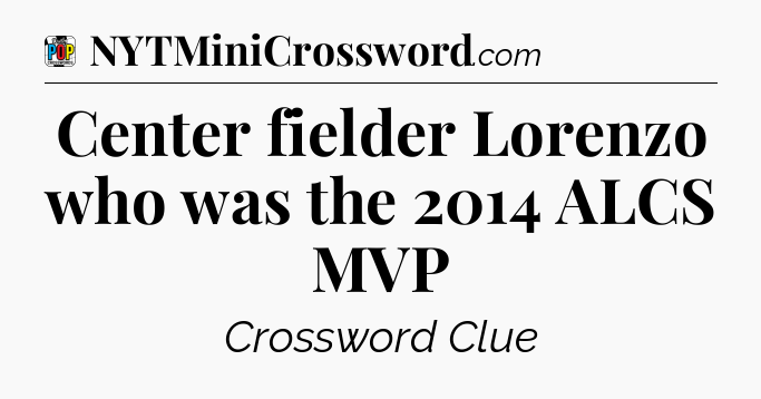 Center fielder Lorenzo who was the 2014 ALCS MVP Crossword Clue