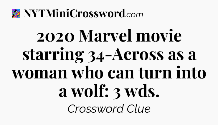 2020 Marvel movie starring 34-Across as a woman who can turn into a wolf: 3 wds Crossword Clue
