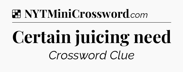 Solution: Certain juicing need - NYT Crossword