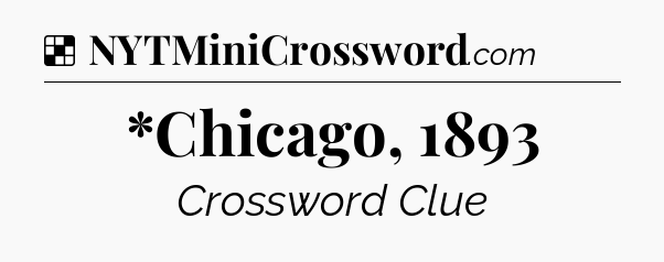 Solution: *Chicago, 1893 - NYT Crossword