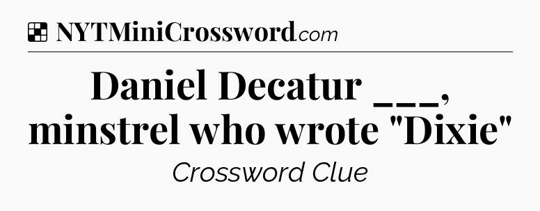 Solution: Daniel Decatur ___, minstrel who wrote 