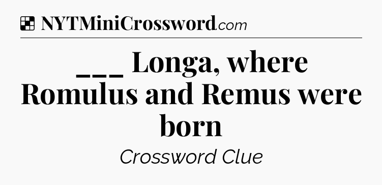 Solution: ___ Longa, where Romulus and Remus were born - NYT Crossword