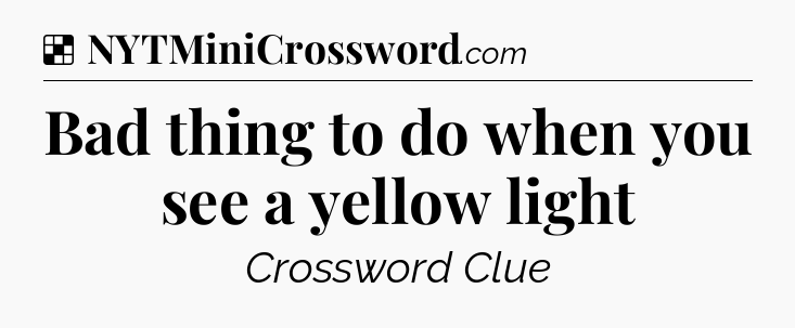 Solution: Bad thing to do when you see a yellow light - NYT Crossword