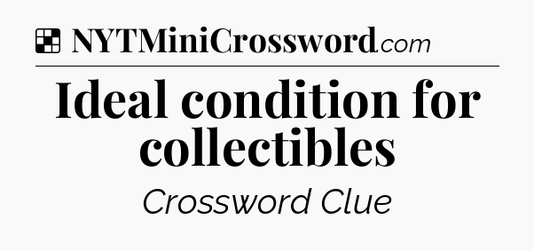 Solution: Ideal condition for collectibles - NYT Crossword