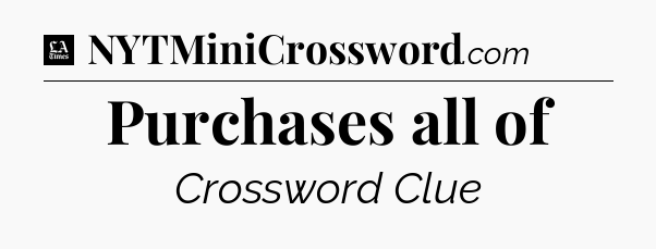 Purchases all of - LA Times Crossword