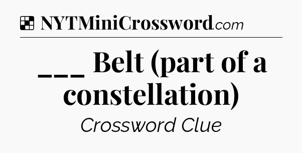 Solution: ___ Belt (part of a constellation) - NYT Crossword