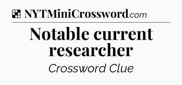 Solution: Notable current researcher - NYT Crossword