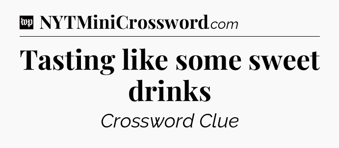 Tasting like some sweet drinks Crossword Clue