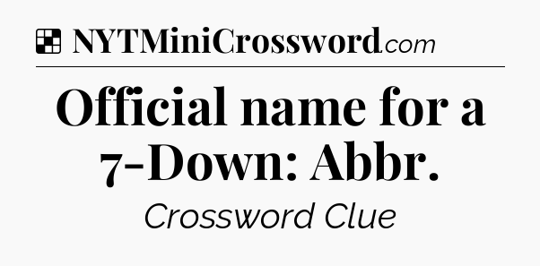 Solution: Official name for a 7-Down: Abbr - NYT Crossword