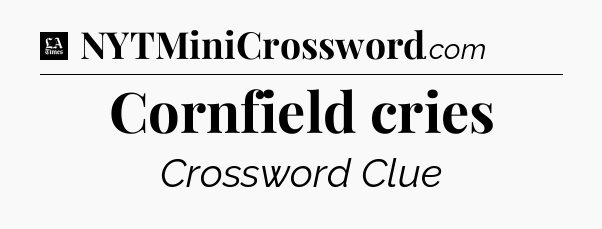 Cornfield cries - LA Times Crossword