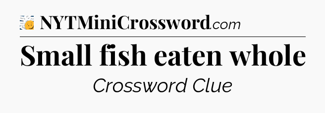 Small fish eaten whole - 7 Little Words