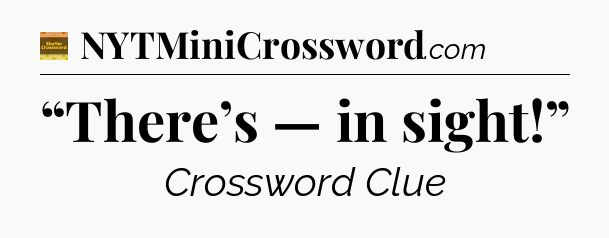 “There’s — in sight!” - Eugene Sheffer Crossword
