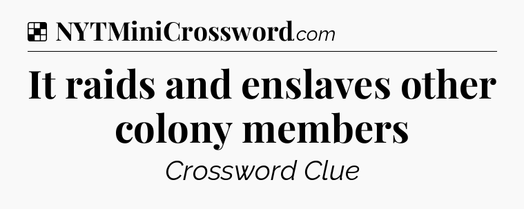 Solution: It raids and enslaves other colony members - NYT Crossword