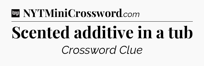 Scented additive in a tub Crossword Clue