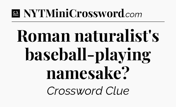 Roman naturalist's baseball-playing namesake - LA Times Crossword