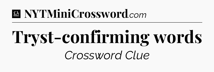 Tryst-confirming words - LA Times Crossword