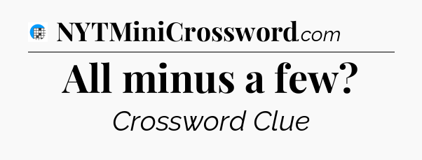 All minus a few Crossword Clue