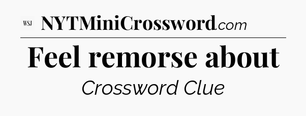 Feel remorse about - WSJ Crossword