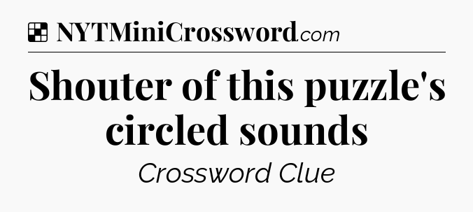 Solution: Shouter of this puzzle's circled sounds - NYT Crossword