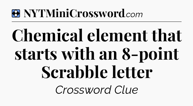 Solution: Chemical element that starts with an 8-point Scrabble letter - NYT Mini Crossword