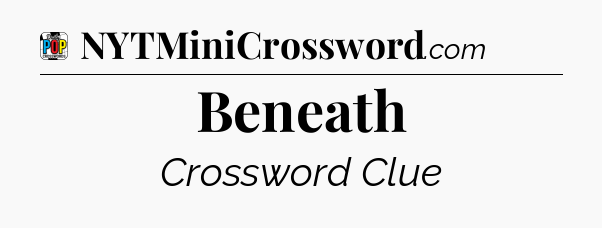 Beneath Crossword Clue