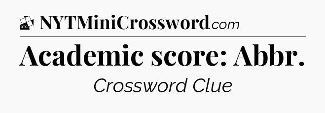 Academic score: Abbr - Daily Themed Classic Crossword