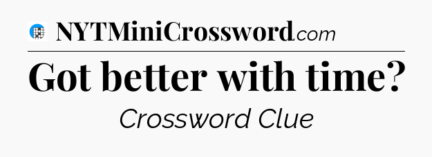 Got better with time Crossword Clue