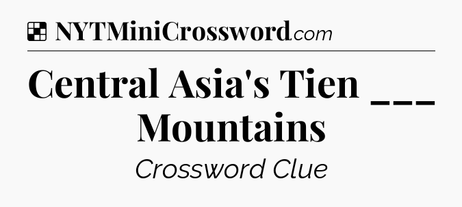 Solution: Central Asia's Tien ___ Mountains - NYT Crossword