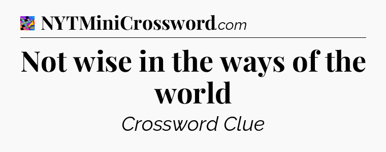 Not wise in the ways of the world Crossword Clue