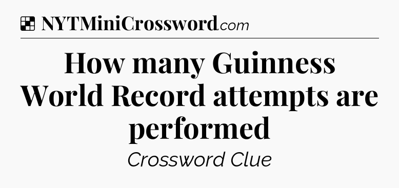 Solution: How many Guinness World Record attempts are performed - NYT Crossword