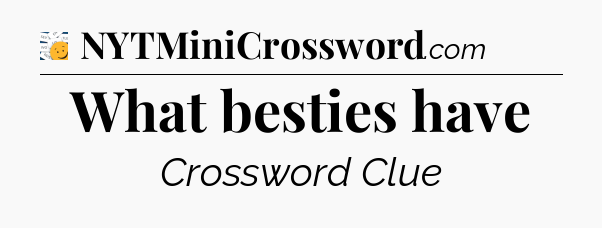 What besties have - 7 Little Words