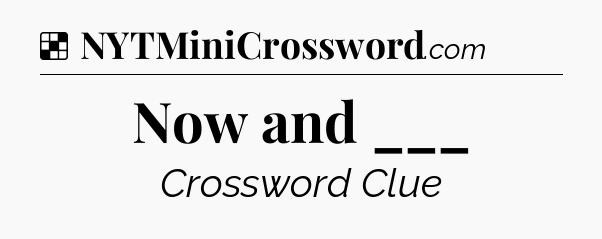 Solution: Now and ___ - NYT Crossword