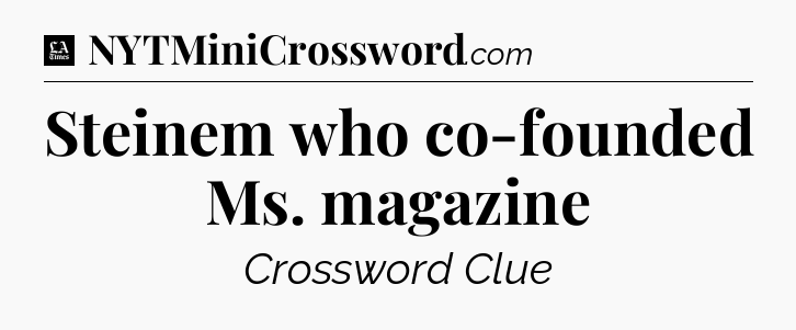 Steinem who co-founded Ms. magazine - LA Times Crossword
