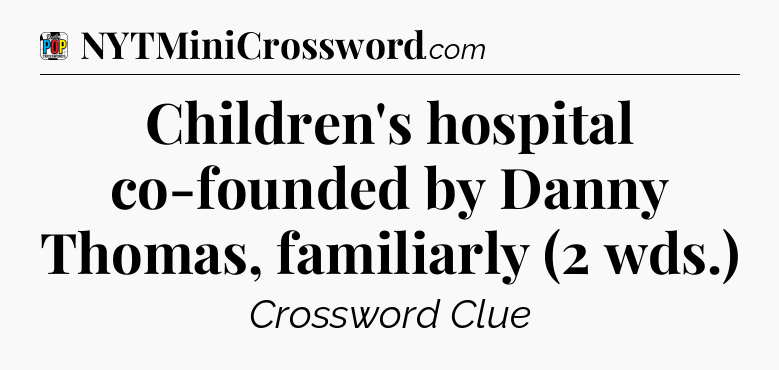Children's hospital co-founded by Danny Thomas, familiarly (2 wds.) Crossword Clue