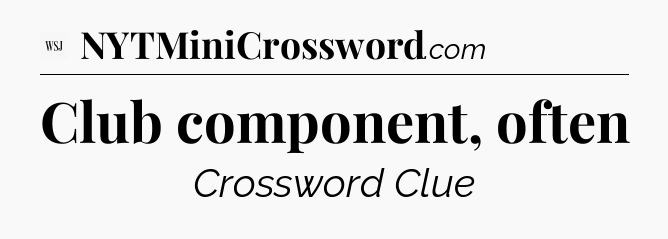 Club component, often - WSJ Crossword