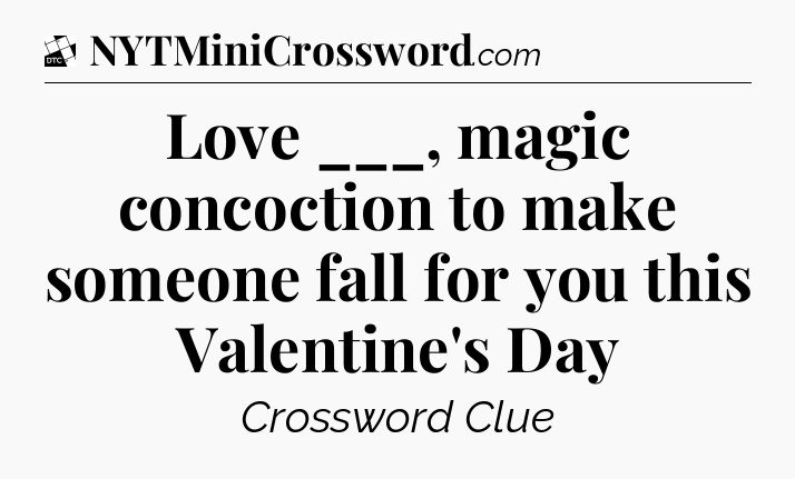 Love ___, magic concoction to make someone fall for you this Valentine's Day - Daily Themed Classic Crossword