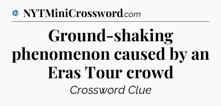 Ground-shaking phenomenon caused by an Eras Tour crowd Crossword Clue