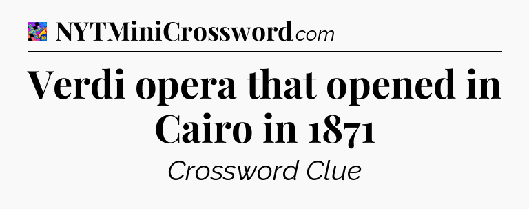 Verdi opera that opened in Cairo in 1871 Crossword Clue