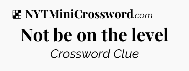 Solution: Not be on the level - NYT Crossword