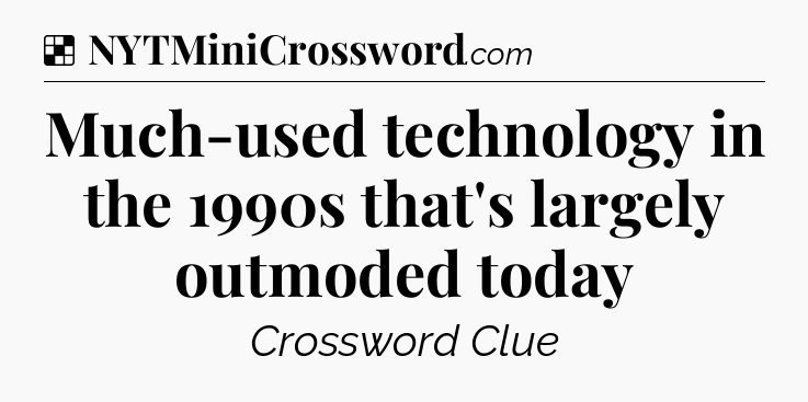 Solution: Much-used technology in the 1990s that's largely outmoded today - NYT Crossword