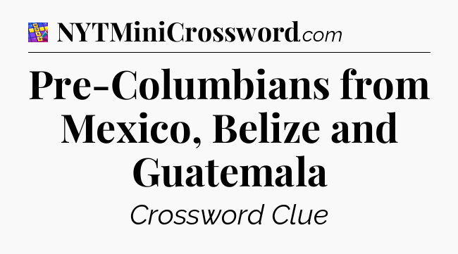 Pre-Columbians from Mexico, Belize and Guatemala Codycross