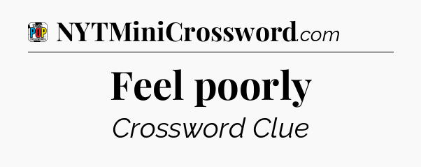 Feel poorly Crossword Clue