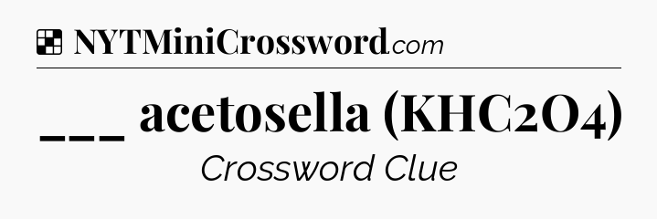 Solution: ___ acetosella (KHC2O4) - NYT Crossword