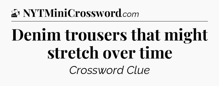 Denim trousers that might stretch over time - Daily Themed Classic Crossword