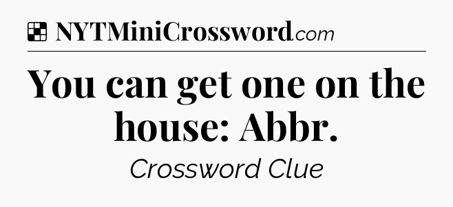 Solution: You can get one on the house: Abbr - NYT Crossword